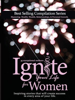 Ignite Your Life for Women: Thirty-five inspiring stories that will create success in every area of your life
